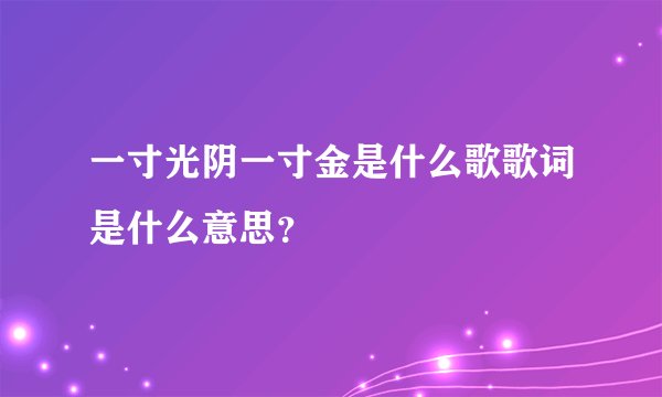 一寸光阴一寸金是什么歌歌词是什么意思？