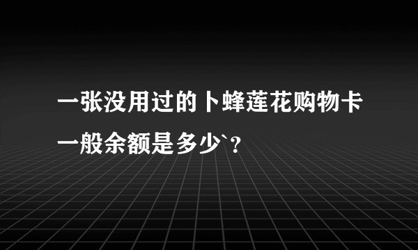 一张没用过的卜蜂莲花购物卡一般余额是多少`？