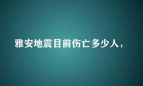 雅安地震目前伤亡多少人，