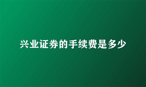 兴业证券的手续费是多少
