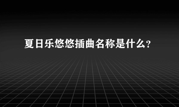 夏日乐悠悠插曲名称是什么？