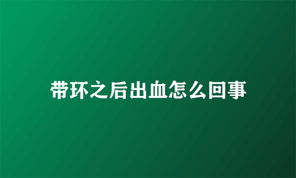 带环之后出血怎么回事