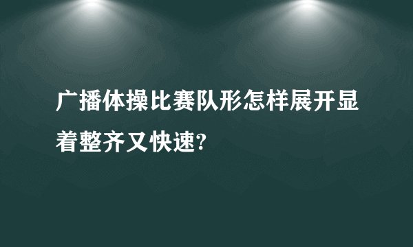 广播体操比赛队形怎样展开显着整齐又快速?