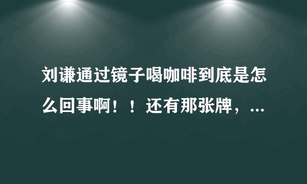 刘谦通过镜子喝咖啡到底是怎么回事啊！！还有那张牌，字怎么就变啦！！