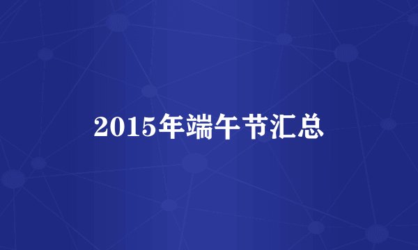 2015年端午节汇总
