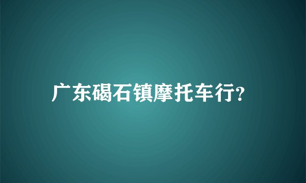 广东碣石镇摩托车行？