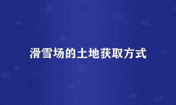 滑雪场的土地获取方式