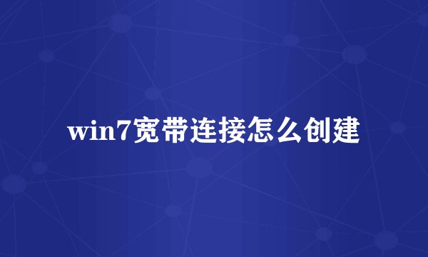 win7宽带连接怎么创建