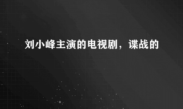 刘小峰主演的电视剧，谍战的