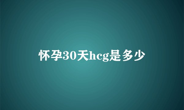 怀孕30天hcg是多少