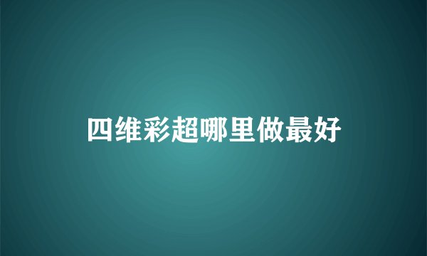 四维彩超哪里做最好