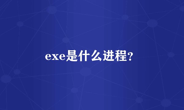 exe是什么进程？