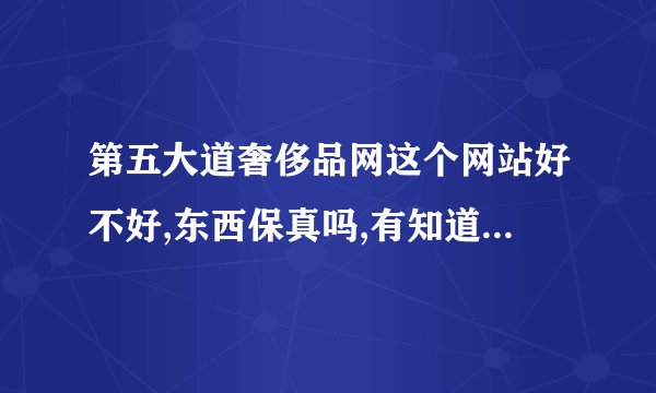 第五大道奢侈品网这个网站好不好,东西保真吗,有知道的解答一下,谢谢!
