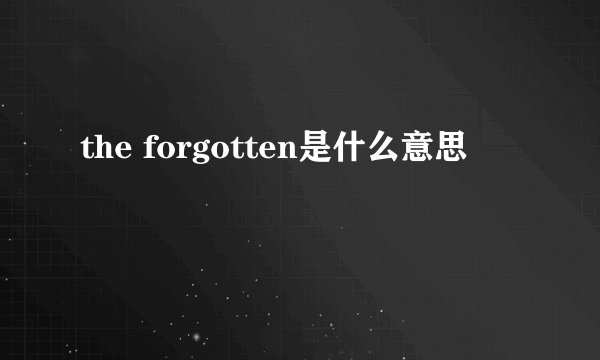 the forgotten是什么意思