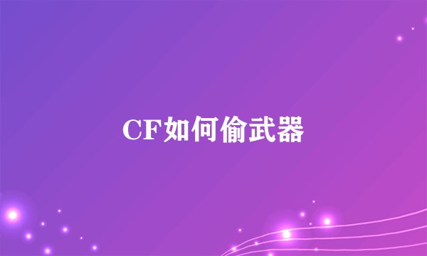 CF如何偷武器