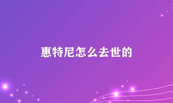 惠特尼怎么去世的