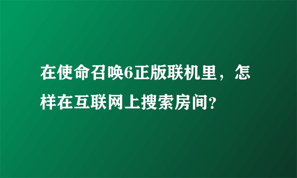 在使命召唤6正版联机里，怎样在互联网上搜索房间？