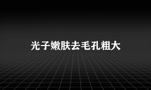 光子嫩肤去毛孔粗大