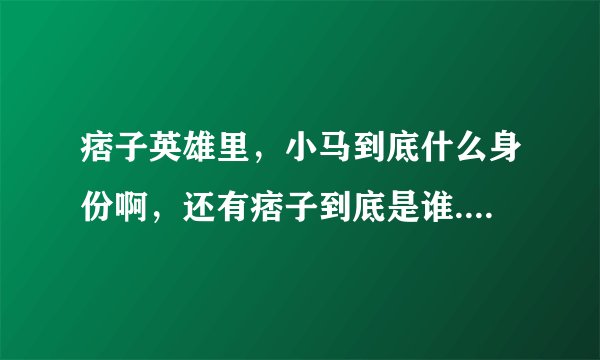 痞子英雄里，小马到底什么身份啊，还有痞子到底是谁......