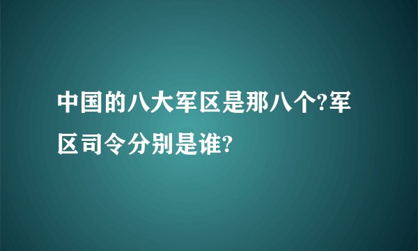 中国的八大军区是那八个?军区司令分别是谁?