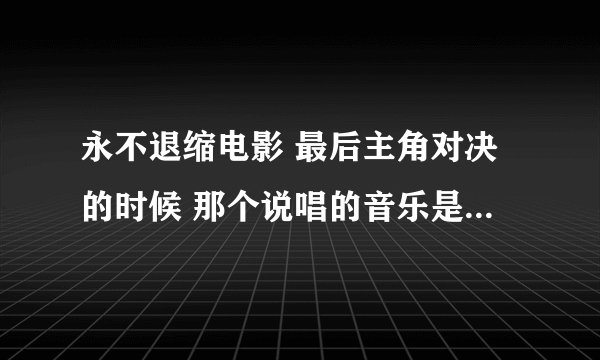 永不退缩电影 最后主角对决的时候 那个说唱的音乐是什么 知道的高手请告诉我谢谢了