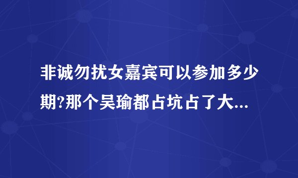 非诚勿扰女嘉宾可以参加多少期?那个吴瑜都占坑占了大半年了,这怎么回事?
