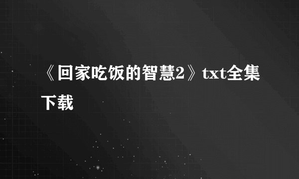 《回家吃饭的智慧2》txt全集下载