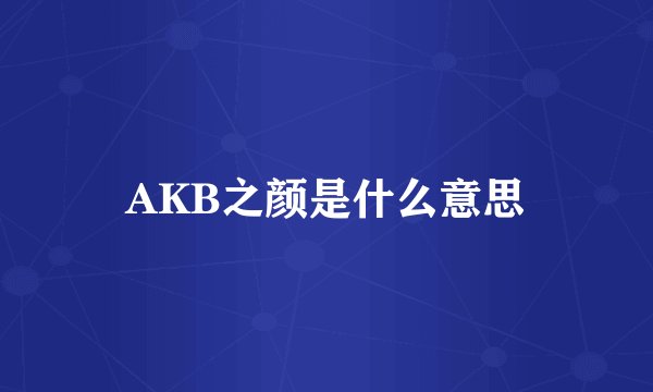 AKB之颜是什么意思