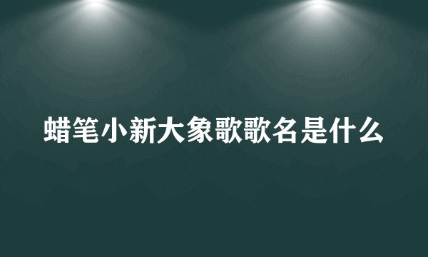 蜡笔小新大象歌歌名是什么