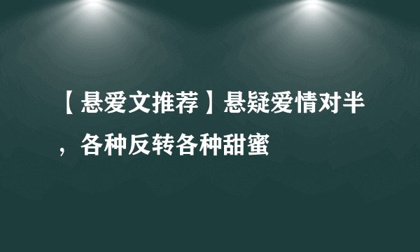 【悬爱文推荐】悬疑爱情对半，各种反转各种甜蜜
