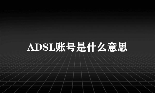 ADSL账号是什么意思
