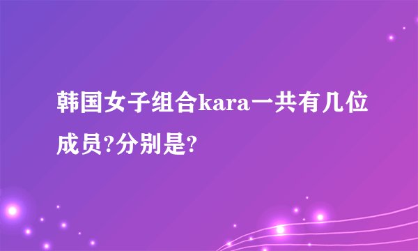 韩国女子组合kara一共有几位成员?分别是?