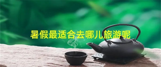 暑假最适合去哪儿旅游呢