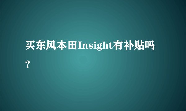 买东风本田Insight有补贴吗？