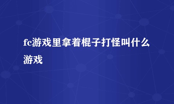 fc游戏里拿着棍子打怪叫什么游戏