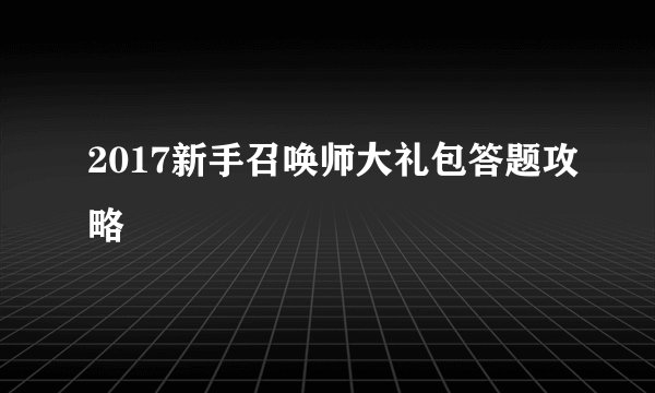 2017新手召唤师大礼包答题攻略