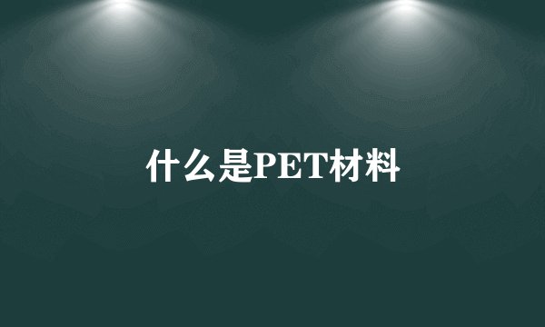 什么是PET材料