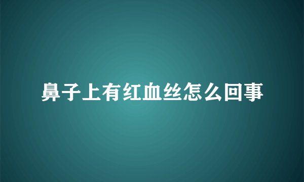鼻子上有红血丝怎么回事