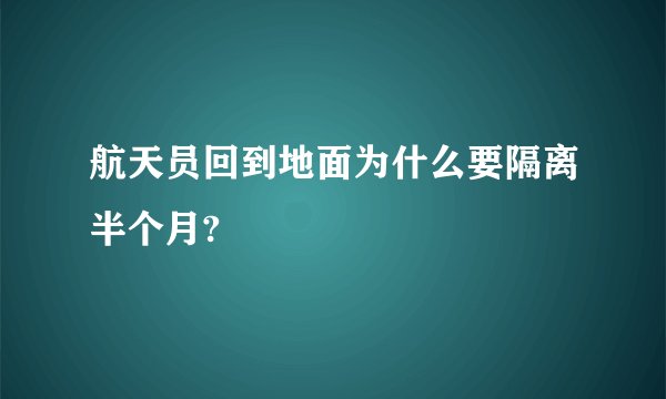 航天员回到地面为什么要隔离半个月?