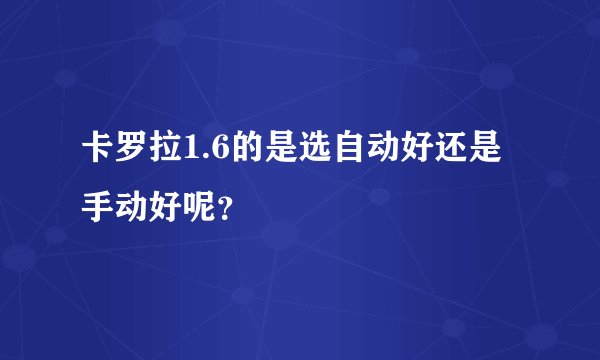 卡罗拉1.6的是选自动好还是手动好呢？