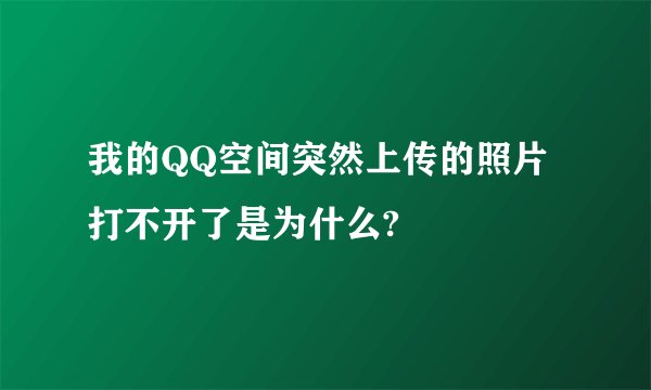 我的QQ空间突然上传的照片打不开了是为什么?