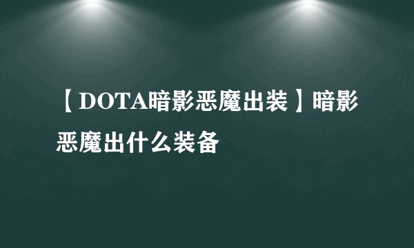 【DOTA暗影恶魔出装】暗影恶魔出什么装备