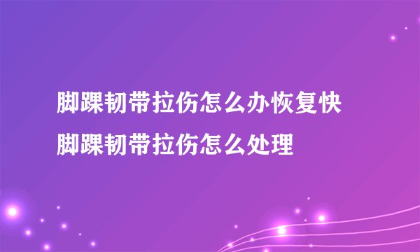 脚踝韧带拉伤怎么办恢复快 脚踝韧带拉伤怎么处理