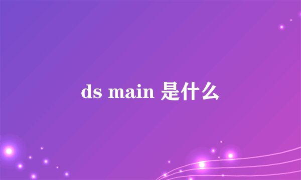ds main 是什么