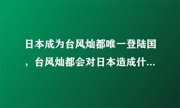 日本成为台风灿都唯一登陆国，台风灿都会对日本造成什么样的影响？