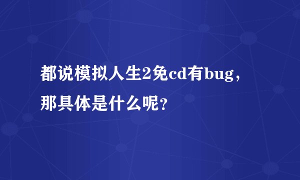 都说模拟人生2免cd有bug，那具体是什么呢？