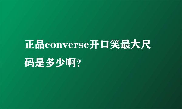 正品converse开口笑最大尺码是多少啊？