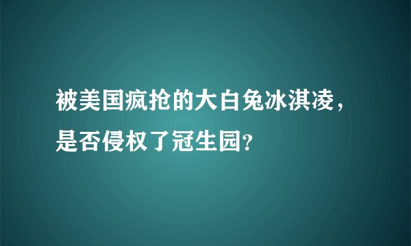 被美国疯抢的大白兔冰淇凌，是否侵权了冠生园？