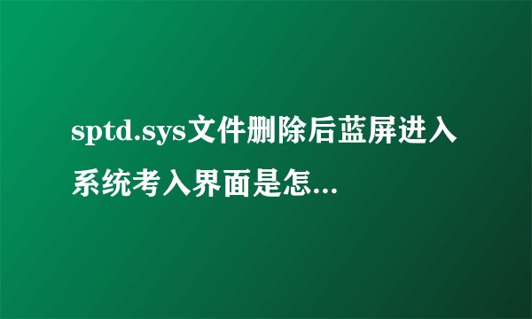 sptd.sys文件删除后蓝屏进入系统考入界面是怎么回事？