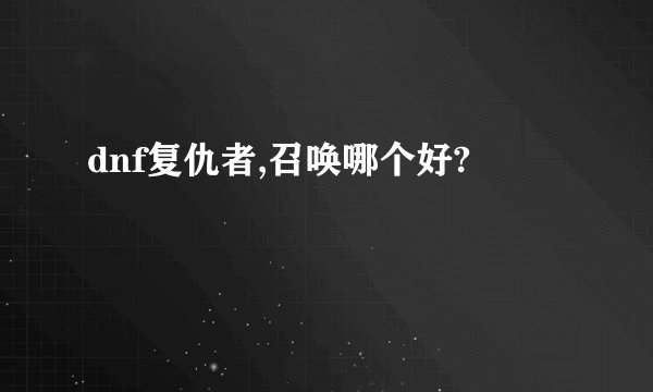 dnf复仇者,召唤哪个好?